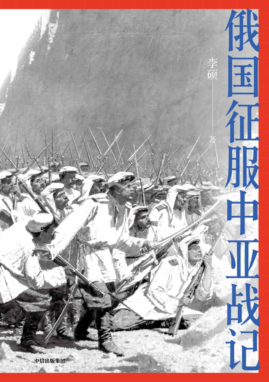 俄国征服中亚战记（“中国好书”作者李硕战史新作， 200多幅纪实油画、照片，生动讲述19世纪俄国在中亚的扩张进程，再现古老丝路的地理环境和人文风貌）