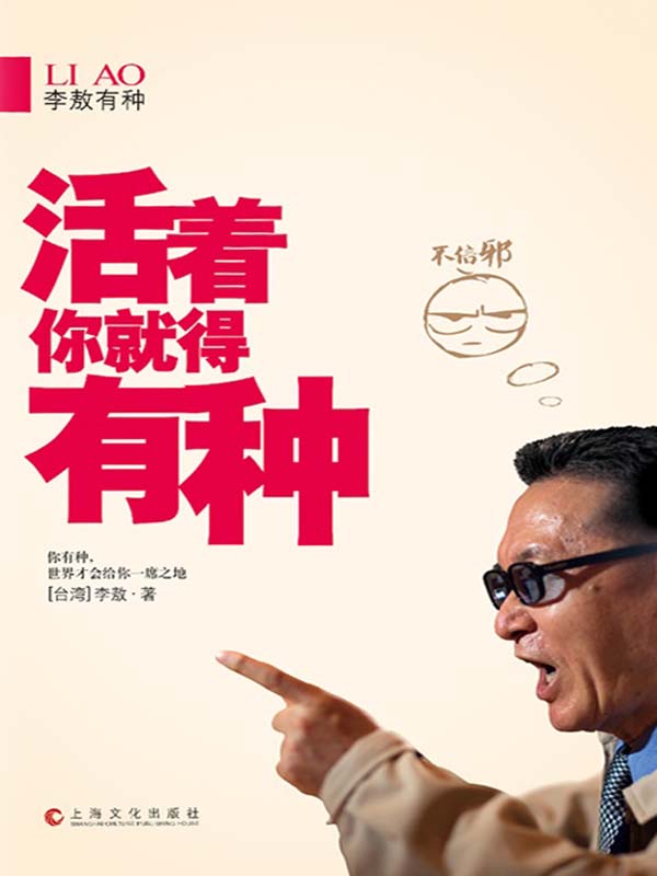 李敖有种:活着你就得有种 (李敖有话说)